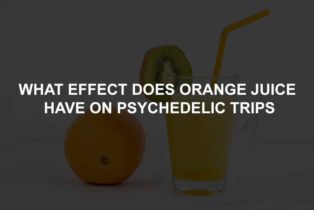 WHAT EFFECT DOES ORANGE JUICE HAVE ON PSYCHEDELIC TRIPS